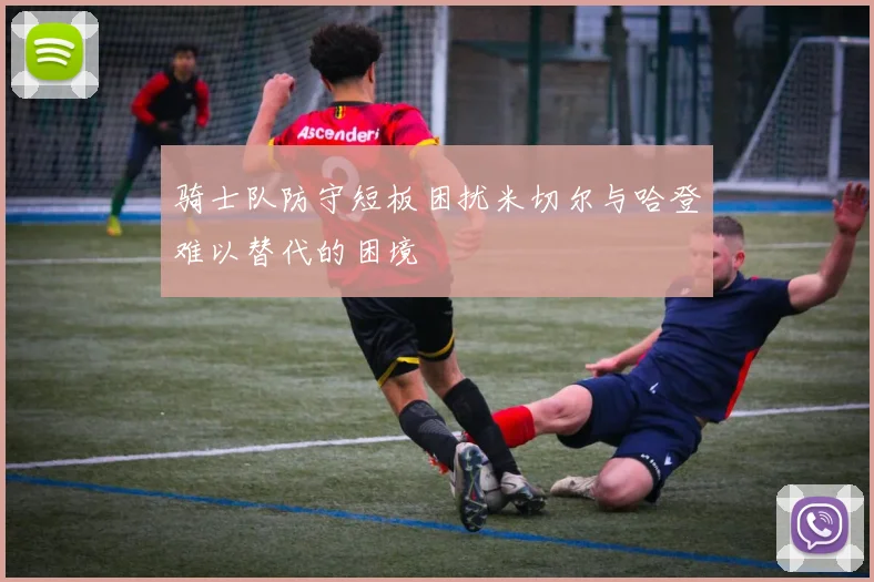 骑士队防守短板困扰米切尔与哈登难以替代的困境