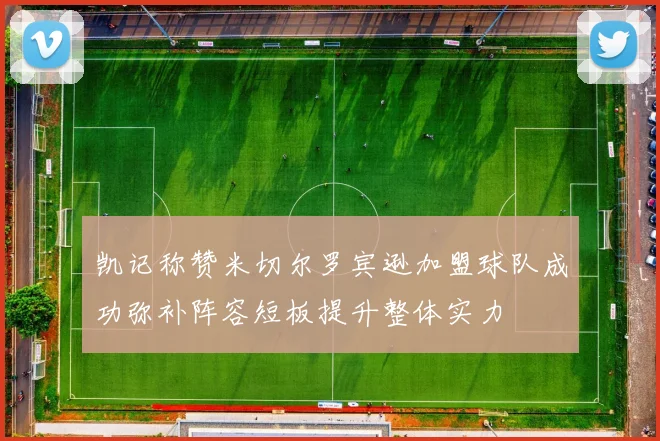 凯记称赞米切尔罗宾逊加盟球队成功弥补阵容短板提升整体实力