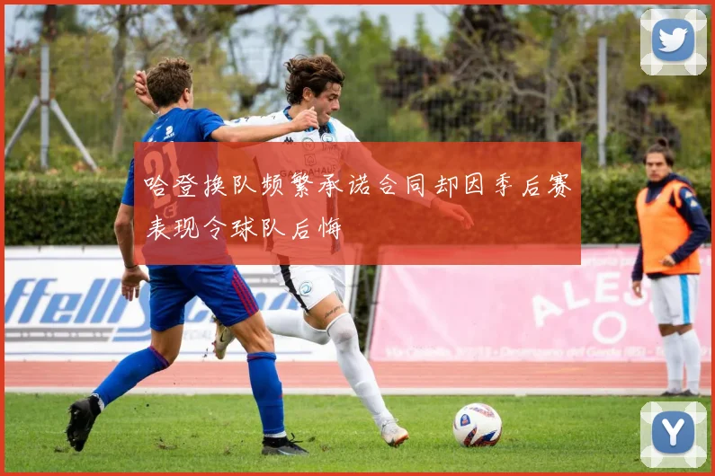 哈登换队频繁承诺合同却因季后赛表现令球队后悔