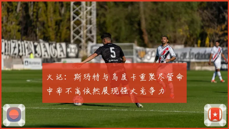 火记：斯玛特与乌度卡重聚尽管命中率不高依然展现强大竞争力