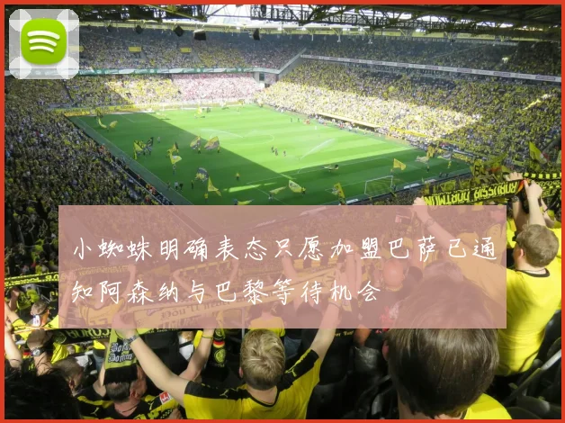 小蜘蛛明确表态只愿加盟巴萨已通知阿森纳与巴黎等待机会